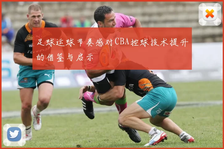 足球运球节奏感对CBA控球技术提升的借鉴与启示