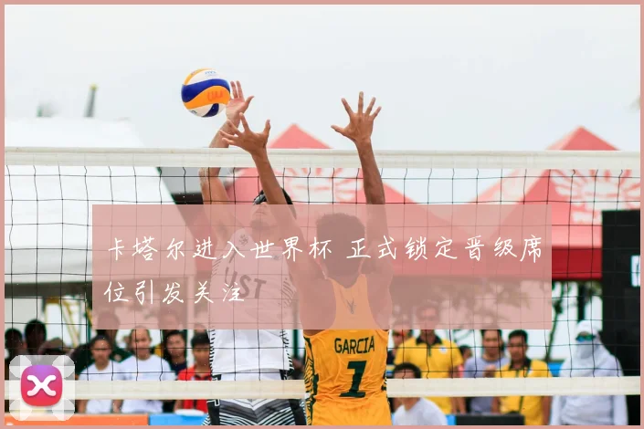 卡塔尔进入世界杯 正式锁定晋级席位引发关注