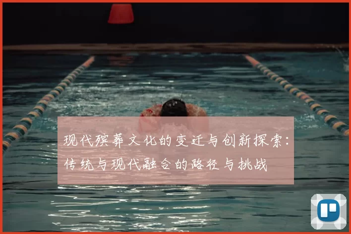 现代殡葬文化的变迁与创新探索：传统与现代融合的路径与挑战