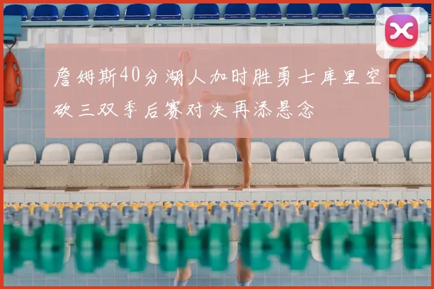 詹姆斯40分湖人加时胜勇士库里空砍三双季后赛对决再添悬念