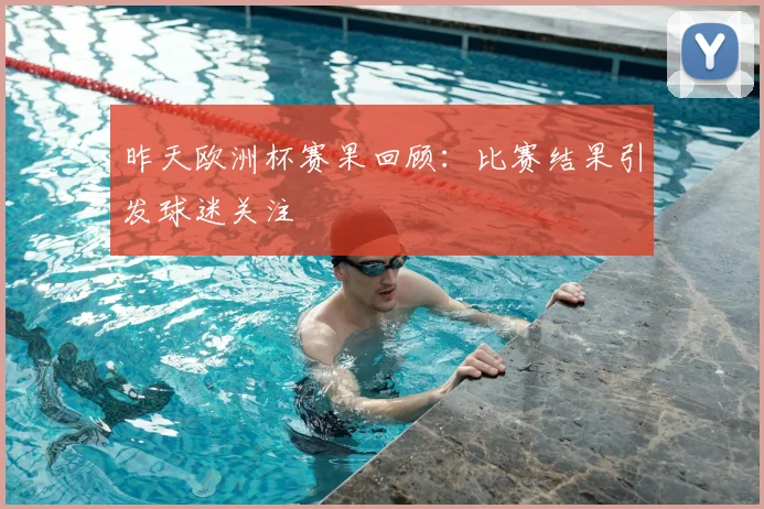 昨天欧洲杯赛果回顾:比赛结果引发球迷关注
