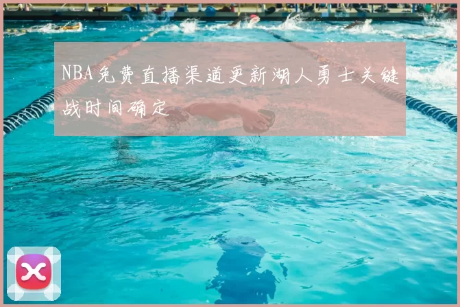 NBA免费直播渠道更新湖人勇士关键战时间确定