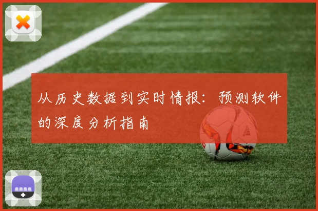 从历史数据到实时情报:预测软件的深度分析指南