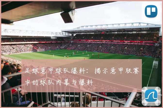 足球意甲球队爆料：揭示意甲联赛中的球队内幕与爆料