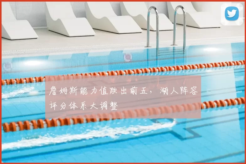 詹姆斯能力值跌出前五，湖人阵容评分体系大调整