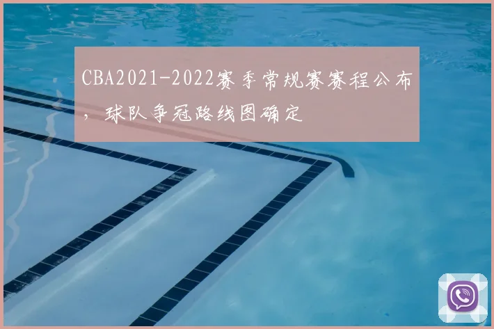 CBA2021-2022赛季常规赛赛程公布，球队争冠路线图确定