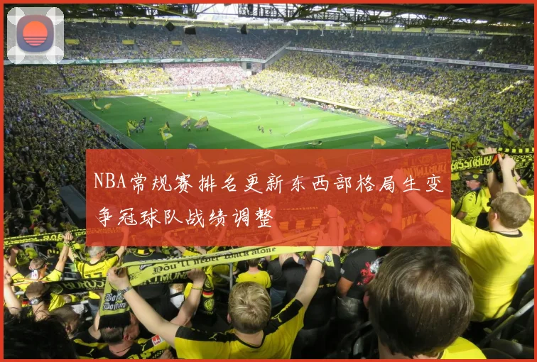 NBA常规赛排名更新东西部格局生变争冠球队战绩调整