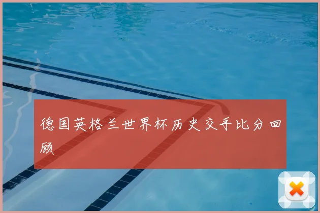 德国英格兰世界杯历史交手比分回顾