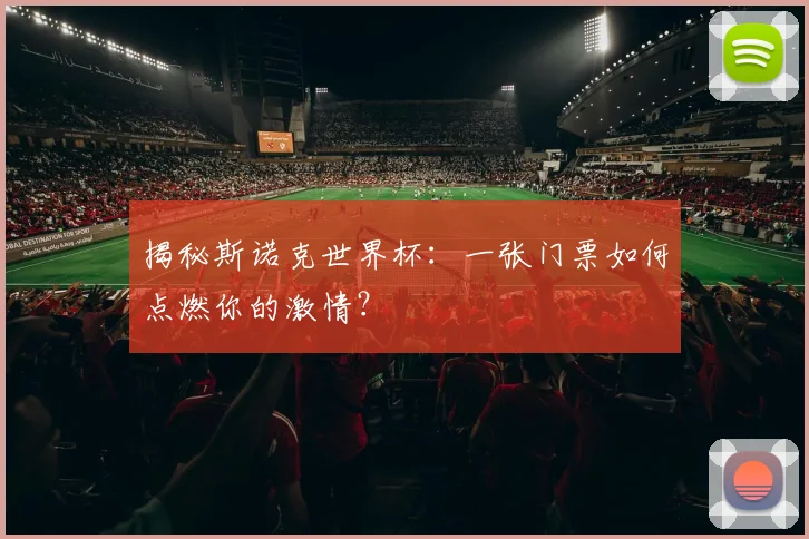 揭秘斯诺克世界杯：一张门票如何点燃你的激情？