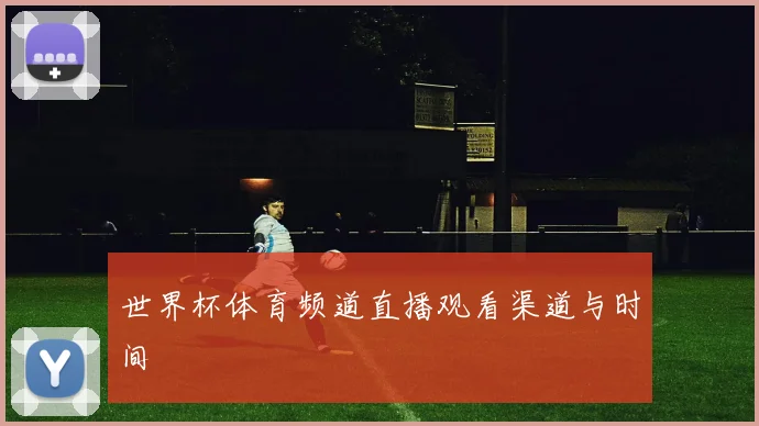 世界杯体育频道直播观看渠道与时间