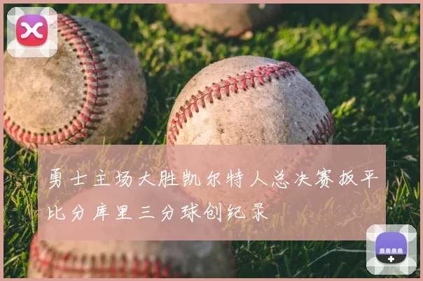 勇士主场大胜凯尔特人总决赛扳平比分库里三分球创纪录