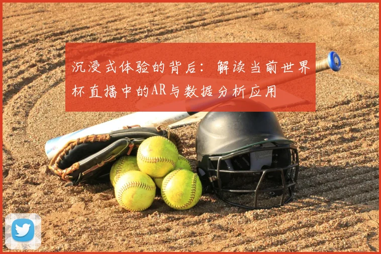 沉浸式体验的背后:解读当前世界杯直播中的AR与数据分析应用