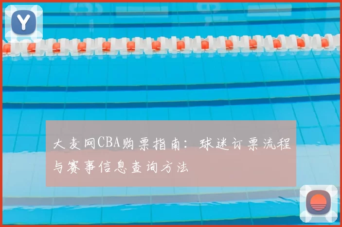 大麦网CBA购票指南：球迷订票流程与赛事信息查询方法