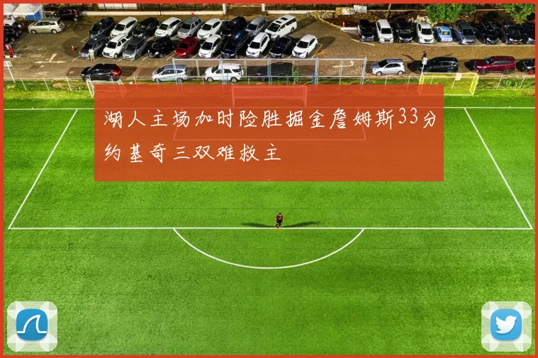 湖人主场加时险胜掘金詹姆斯33分约基奇三双难救主