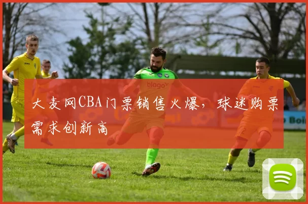 大麦网CBA门票销售火爆，球迷购票需求创新高