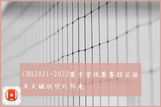 CBA2021-2022赛季常规赛赛程安排及关键战役对阵表