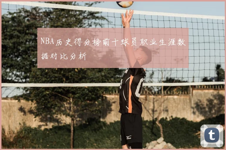 NBA历史得分榜前十球员职业生涯数据对比分析