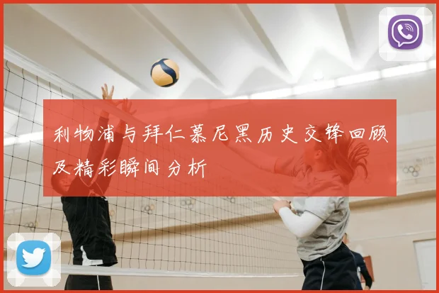 利物浦与拜仁慕尼黑历史交锋回顾及精彩瞬间分析