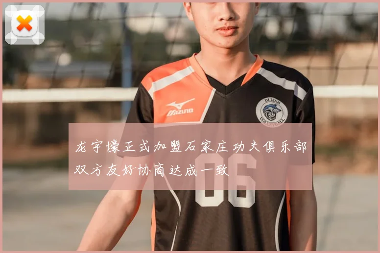 龙宇壕正式加盟石家庄功夫俱乐部双方友好协商达成一致