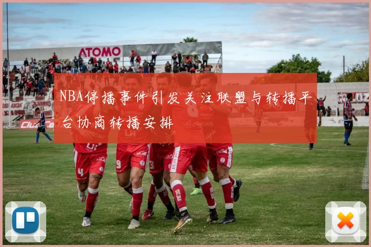 NBA停播事件引发关注联盟与转播平台协商转播安排