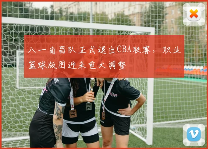 八一南昌队正式退出CBA联赛，职业篮球版图迎来重大调整