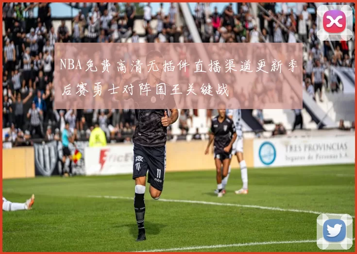 NBA免费高清无插件直播渠道更新季后赛勇士对阵国王关键战