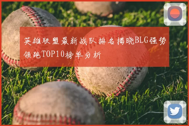 英雄联盟最新战队排名揭晓BLG强势领跑TOP10榜单分析