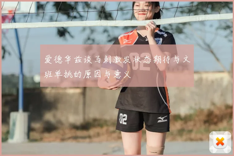 爱德华兹谈马刺激发状态期待与文班单挑的原因与意义
