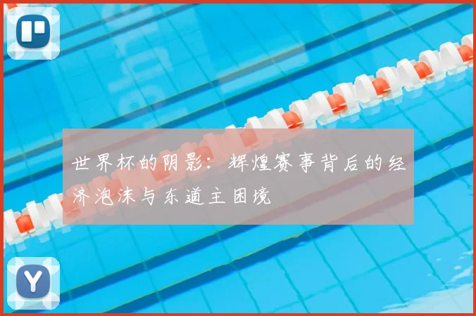 世界杯的阴影：辉煌赛事背后的经济泡沫与东道主困境