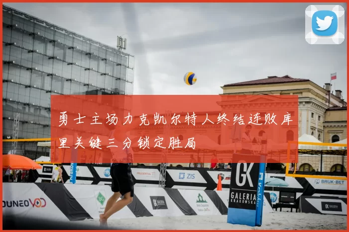 勇士主场力克凯尔特人终结连败库里关键三分锁定胜局