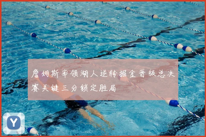 詹姆斯率领湖人逆转掘金晋级总决赛关键三分锁定胜局