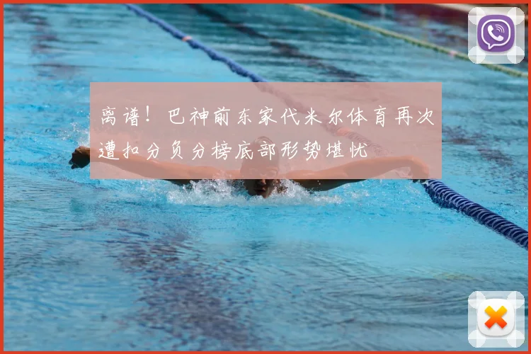 离谱!巴神前东家代米尔体育再次遭扣分负分榜底部形势堪忧