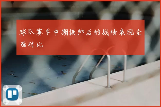 球队赛季中期换帅后的战绩表现全面对比