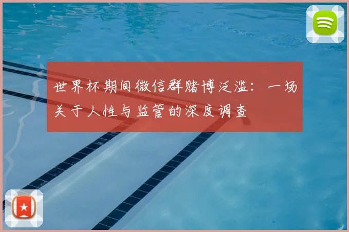 世界杯期间微信群赌博泛滥：一场关于人性与监管的深度调查