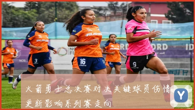 火箭勇士总决赛对决关键球员伤情更新影响系列赛走向