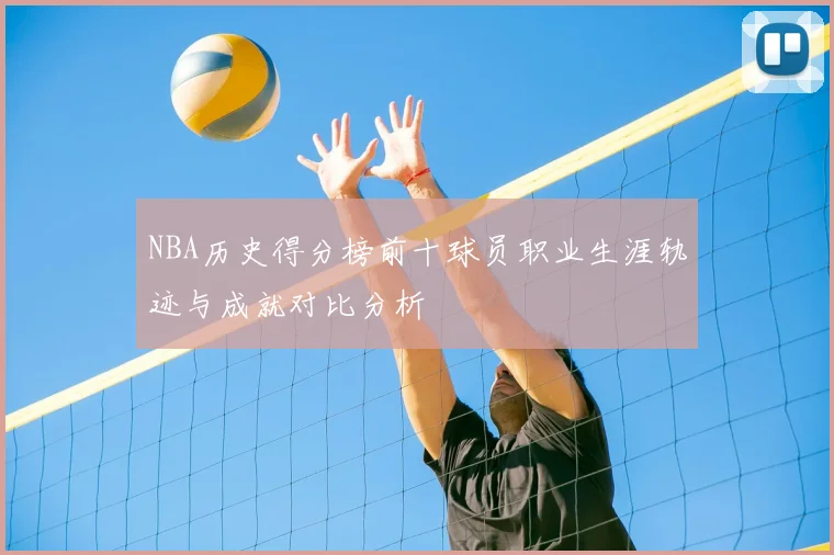 NBA历史得分榜前十球员职业生涯轨迹与成就对比分析
