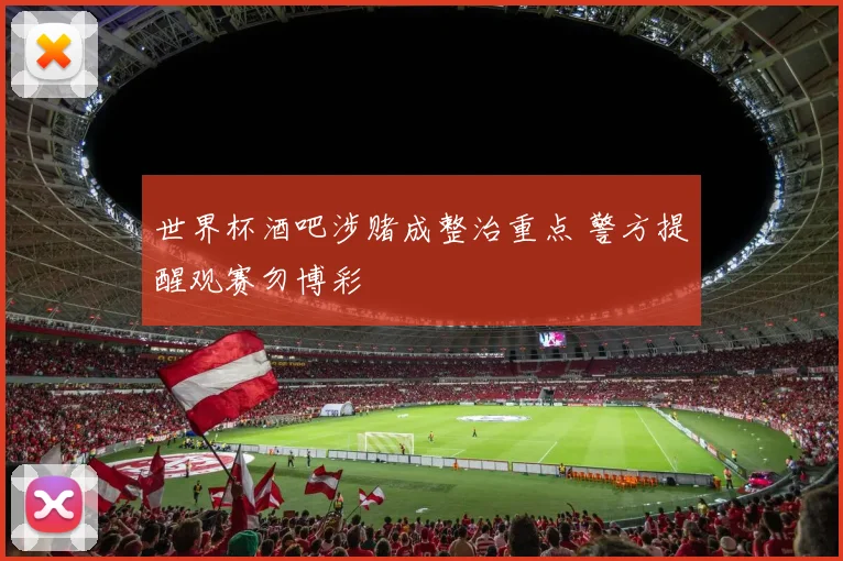 世界杯酒吧涉赌成整治重点 警方提醒观赛勿博彩
