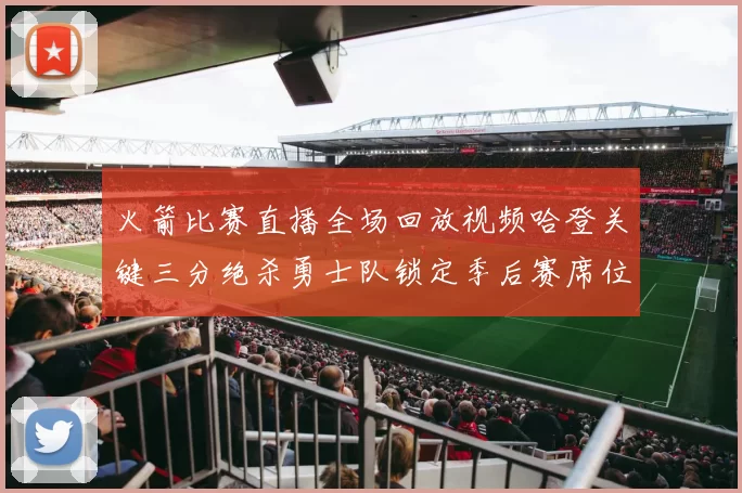 火箭比赛直播全场回放视频哈登关键三分绝杀勇士队锁定季后赛席位
