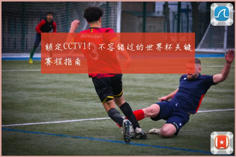 锁定CCTV1！不容错过的世界杯关键赛程指南