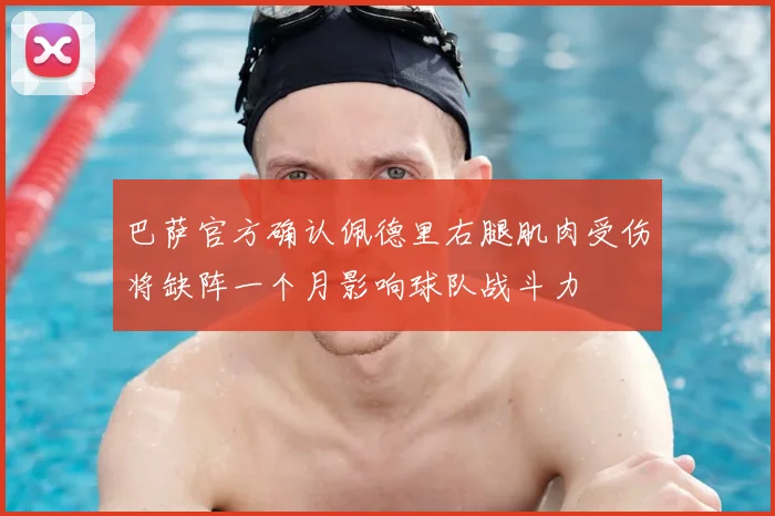 巴萨官方确认佩德里右腿肌肉受伤将缺阵一个月影响球队战斗力