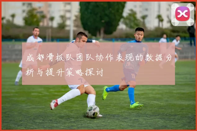 成都滑板队团队协作表现的数据分析与提升策略探讨