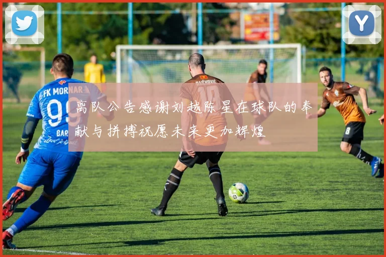 离队公告感谢刘越陈星在球队的奉献与拼搏祝愿未来更加辉煌