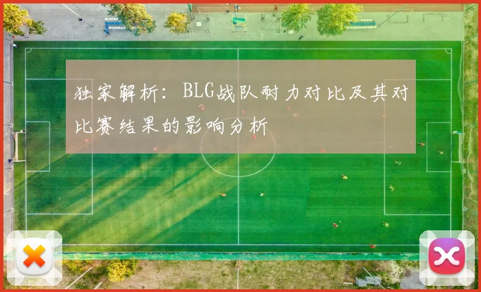独家解析：BLG战队耐力对比及其对比赛结果的影响分析