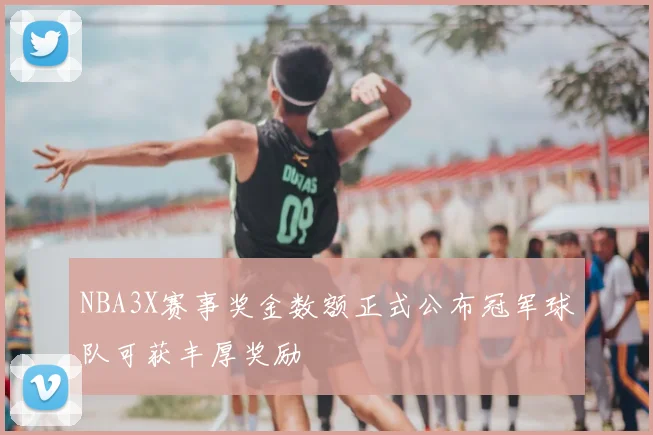 NBA3X赛事奖金数额正式公布冠军球队可获丰厚奖励
