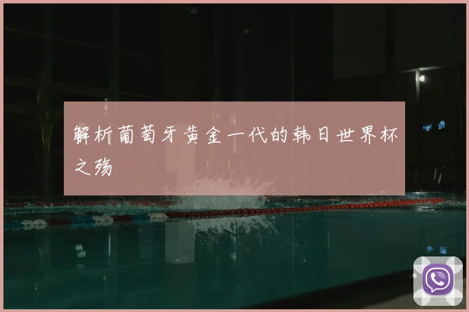 解析葡萄牙黄金一代的韩日世界杯之殇