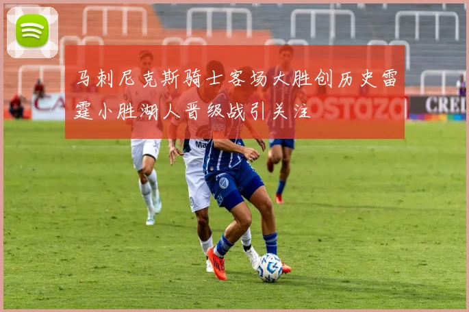 马刺尼克斯骑士客场大胜创历史雷霆小胜湖人晋级战引关注