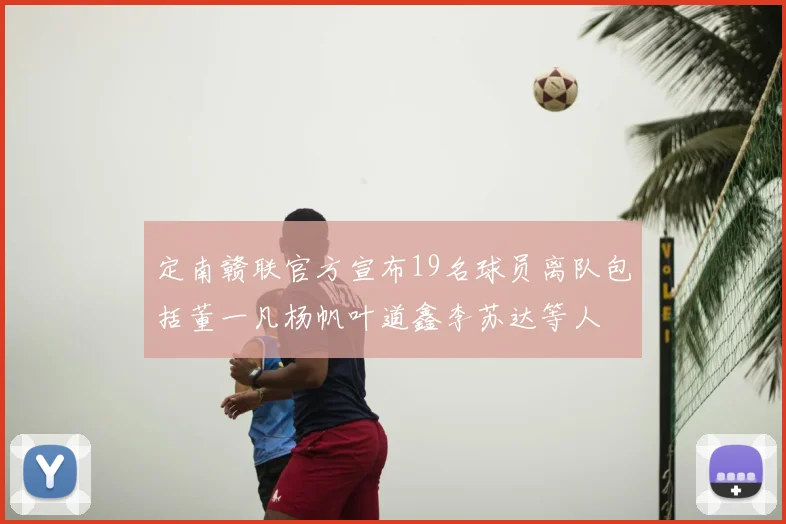 定南赣联官方宣布19名球员离队包括董一凡杨帆叶道鑫李苏达等人