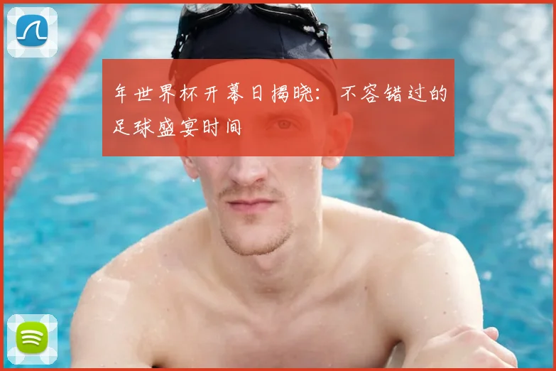 年世界杯开幕日揭晓：不容错过的足球盛宴时间