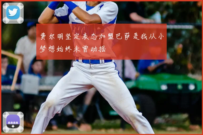 费尔明坚定表态加盟巴萨是我从小梦想始终未曾动摇