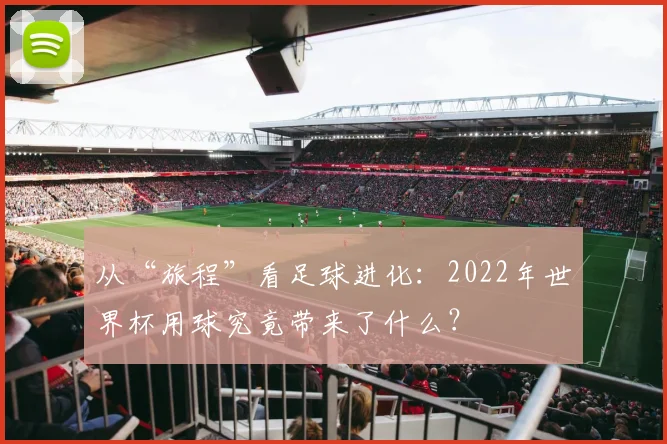 从“旅程”看足球进化:2022年世界杯用球究竟带来了什么?